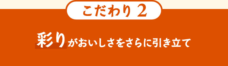 こだわり2 彩がおいしくてさらに引き立て