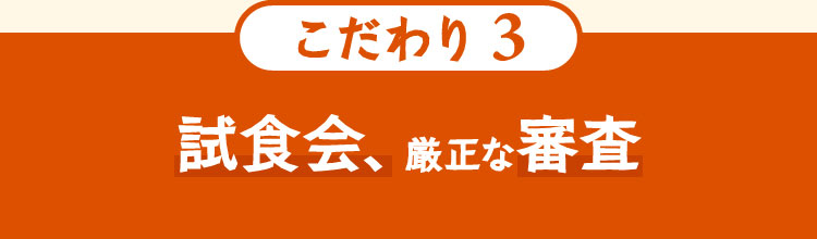 こだわり3 試食会、厳正な審査