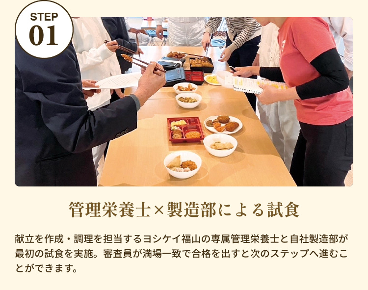 「STEP01」 管理栄養士×製造部による試食 献立を作成・調理を担当するヨシケイ福山の専属管理栄養士と自社製造部が最初の試食を実施。審査員が満場一致で合格を出すと次のステップへ進むことができます。