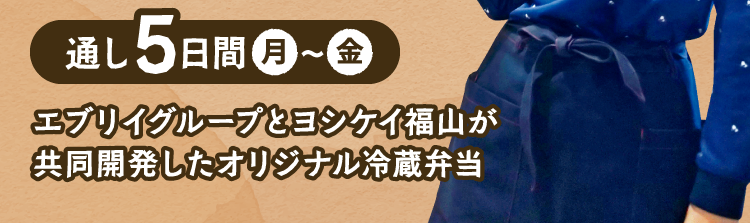 通し5日間月〜金 エブリイグループとヨシケイ福山が共同開発したオリジナル冷蔵弁当